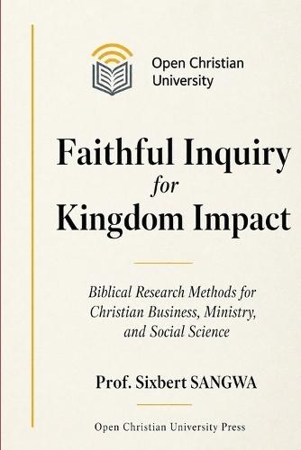 Faithful Inquiry for Kingdom Impact: Biblical Research Methods for Christian Business, Ministry, and Social Science