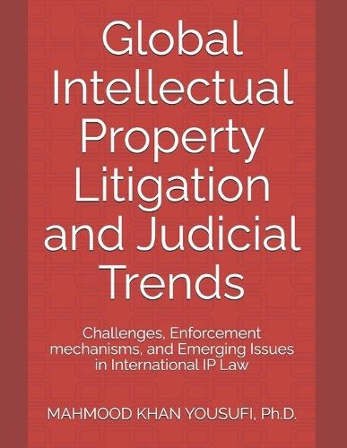 Global Intellectual Property Litigation and Judicial Trends: Challenges, Enforcement mechanisms, and Emerging Issues in International IP Law
