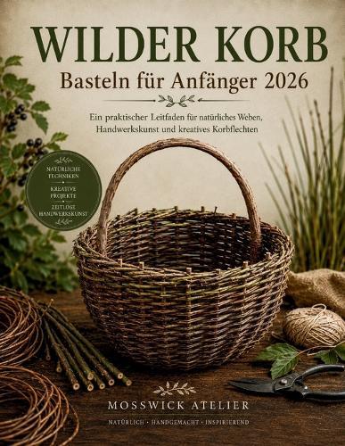 WILDER KORB Basteln für Anfänger 2026: Ein praktischer Leitfaden für natürliches Weben, Handwerkskunst und kreatives Korbflechten