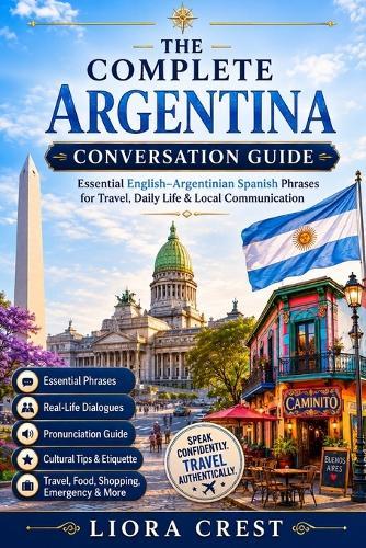 The Complete Argentina Conversation Guide: Essential English-Argentinian Spanish Phrases for Travel, Daily Life & Local Communication