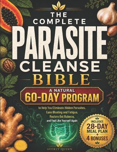 The Complete Parasite Cleanse Bible: A Natural 60-Day Program to Help You Eliminate Hidden Parasites, Ease Bloating and Fatigue, Restore Gut Balance, and Feel Like Yourself Again