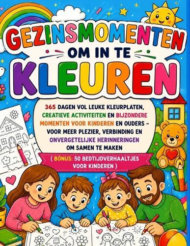 Gezinsmomenten om in te Kleuren: 365 Dagen vol Leuke Kleurplaten, Creatieve Activiteiten en Bijzondere Momenten voor Kinderen en Ouders - Voor Meer Plezier, Verbinding en Onvergetelijke Herinneringen Samen (Bonus: 50 Korte Verhaaltjes voor Kinderen)