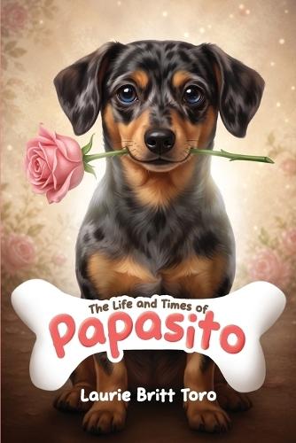 The Life and Times of Papasito: A Heartwarming True Story of a Little Dog with a Big Heart