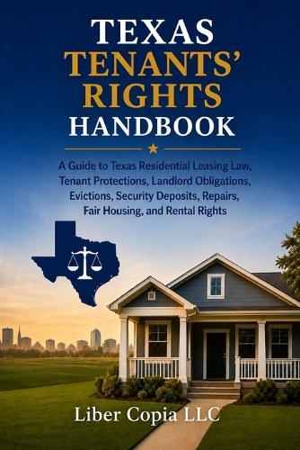 Texas Tenants' Rights Handbook: A Guide to Texas Residential Leasing Law, Tenant Protections, Landlord Obligations, Evictions, Security Deposits, Repairs, Fair Housing, and Rental Rights