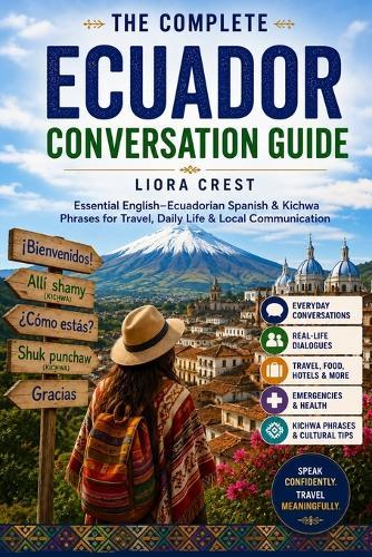 The Complete Ecuador Conversation Guide: Essential English-Ecuadorian Spanish & Kichwa Phrases for Travel, Daily Life & Local Communication