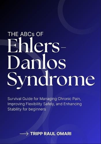 THE ABCs OF EHLERS-DANLOS SYNDROME: Survival Guide for Managing Chronic Pain, Improving Flexibility Safely, and Enhancing Stability for beginners
