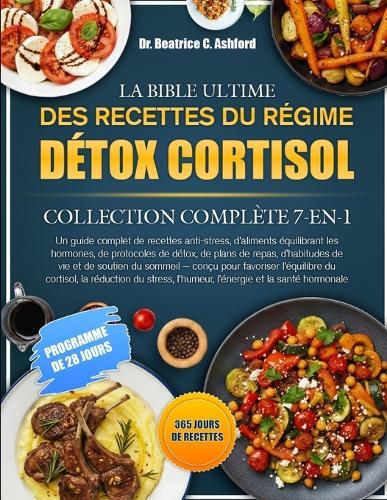 La Bible Ultime Des Recettes Du Régime Détox Cortisol - Collection Complète 7-En-1: Un guide complet de recettes anti-stress, d'aliments équilibrant les hormones, de protocoles de détox, de plans de repas, d'habitudes de vie et de soutien du sommeil