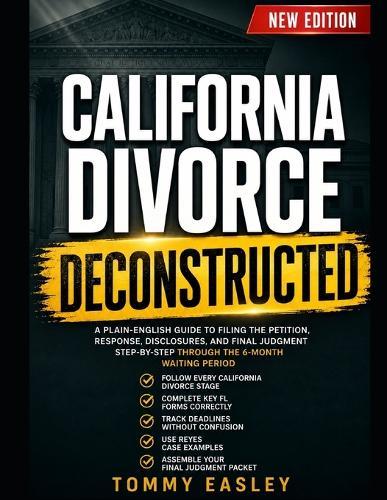 California Divorce Deconstructed: A Plain-English Guide to Filing the Petition, Response, Disclosures, and Final Judgment Step-By-Step Through the 6-Month Waiting Period