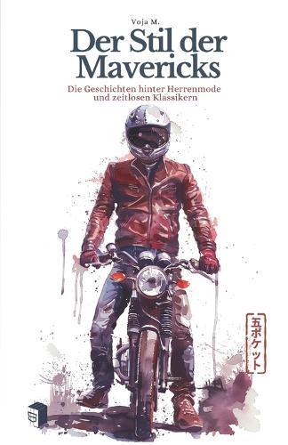Der Stil der Mavericks - Die Geschichten hinter Herrenmode und zeitlosen Klassikern: Heritage Fashion, Workwear, Menswear und die Geschichte zeitloser Stilklassiker