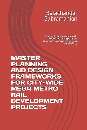Master Planning and Design Frameworks for City-Wide Mega Metro Rail Development Projects: Integrated planning frameworks that connect transportation, urban development, engineering, sustainability