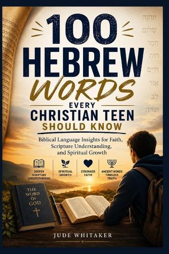 100 Hebrew Words Every Christian Teen Should Know: Biblical Language Insights for Faith, Scripture Understanding, and Spiritual Growth