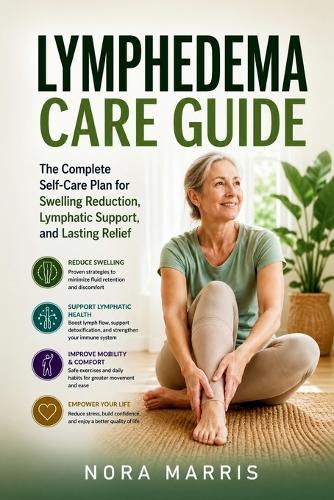 Lymphedema Care Guide: The Complete Self-Care Plan for Swelling Reduction, Lymphatic Support, and Lasting Relief
