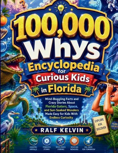 100,000 Whys Encyclopedia for Curious Kids in Florida: Mind-Boggling Facts and Crazy Stories About Florida Gators, Space, and Sun-Soaked Wonders Made Easy for Kids with Endless Curiosity (Ages 6-12)