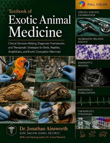 Textbook of Exotic Animal Medicine: Clinical Decision-Making, Diagnostic Frameworks, and Therapeutic Strategies for Birds, Reptiles, Amphibians, and Exotic Companion Mammals