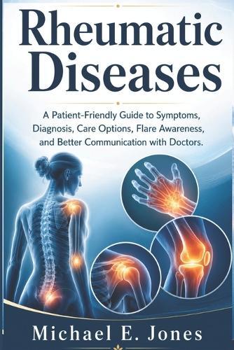 Rheumatic Diseases: A Patient-Friendly Guide to Symptoms, Diagnosis, Care Options, Flare Awareness, and Better Communication with Doctors.