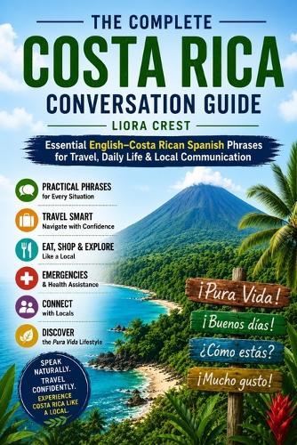 The Complete Costa Rica Conversation Guide: Essential English-Costa Rican Spanish Phrases for Travel, Daily Life & Local Communication