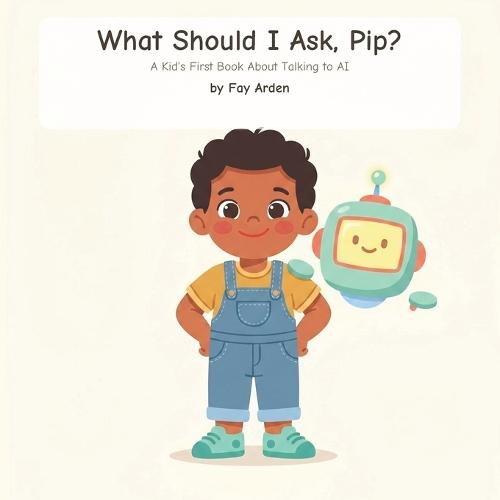 What Should I Ask, Pip?: A Kid's First Book About Talking to AI