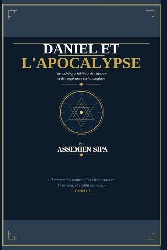 Daniel et l'Apocalypse: Les secrets prophétiques de la fin des temps, de l'Antichrist au retour glorieux de Jésus-Christ