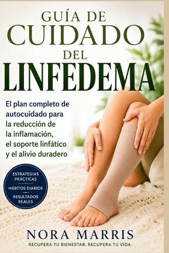 Guía de Cuidado del Linfedema: El plan completo de autocuidado para la reducción de la inflamación, el soporte linfático y el alivio duradero
