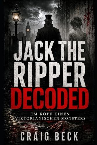 Jack The Ripper Decoded: Im Kopf eines viktorianischen Monsters