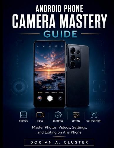 Android Phone Camera Mastery Guide: Master Photos, Videos, Settings, and Editing on Any Phone
