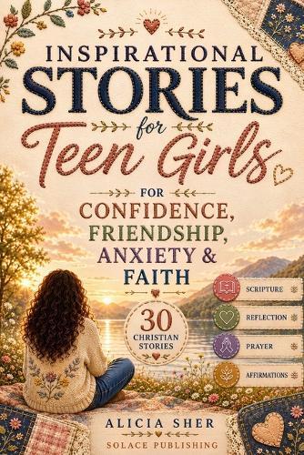 Inspirational Stories for Teen Girls: 30 Christian Stories, Scriptures, Reflections & Prayers for Confidence, Friendship, Anxiety & Faith
