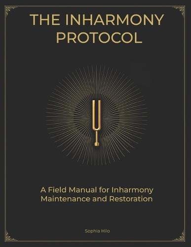 The Inharmony Protocol: A Field Manual for Frequency Maintenance, Restoration and Transformation