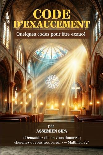 Le Code de l'Exaucement: Les clés spirituelles qui ouvrent la porte aux miracles de Dieu