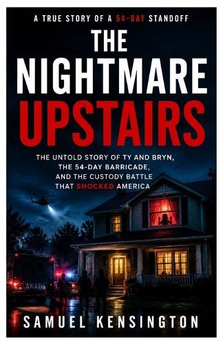 The Nightmare Upstairs: The Untold Story of Ty and Bryn, the 54-Day Barricade, and the Custody Battle That Shocked America