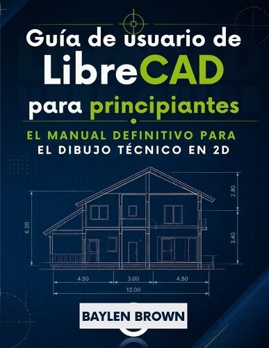 Guía de usuario de LibreCAD para principiantes: El manual definitivo para el dibujo técnico en 2D