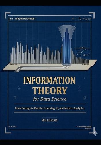 Nformation Theory for Data Science: From Entropy to Machine Learning, AI, and Modern Analytics
