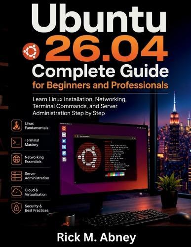Ubuntu 26.04 Complete Guide for Beginners and Professionals: Learn Linux Installation, Networking, Terminal Commands, and Server Administration Step by Step