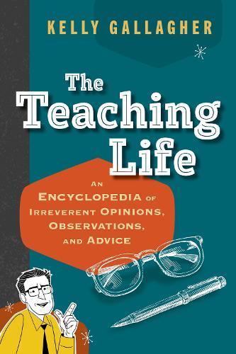 The Teaching Life: An Encyclopedia of Irreverent Opinions, Observations, and Advice