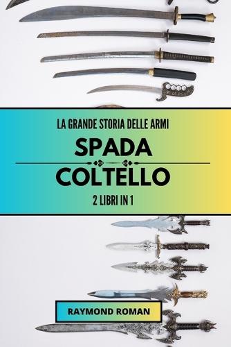 La grande storia delle armi: spada e coltello: 2 libri in 1