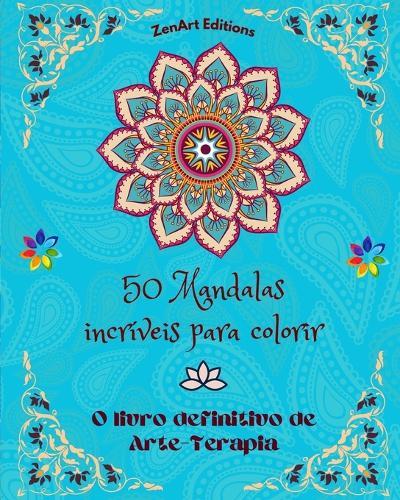 50 Mandalas incríveis para colorir: O livro definitivo de Arte-Terapia Arte para um relaxamento total e criatividade: Maravilhosos desenhos de mandalas fonte de harmonia infinita e energia divina