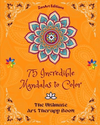 75 Incredible Mandalas to Color: The Ultimate Art Therapy Book Self-Help Tool for Full Relaxation and Creativity: Amazing Mandala Designs Source of Infinite Harmony and Divine Energy