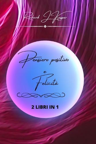 Pensiero positivo e felicità: 2 libri in 1