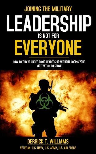 Leadership Is Not For Everyone: How To Thrive Under Toxic Leadership Without Losing Your Motivation To Serve""