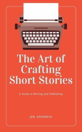 The Art of Crafting Short Stories: A Guide to Writing and Publishing