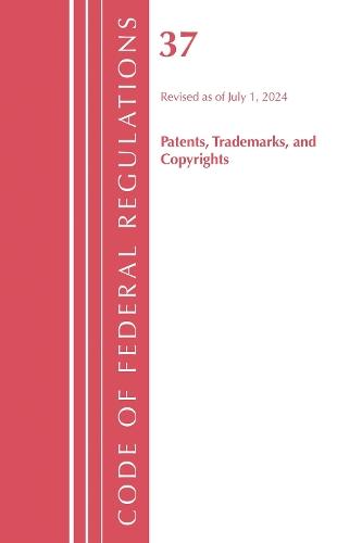 Code of Federal Regulations, Title 37 Patents, Trademarks and Copyrights, Revised as of July 1, 2024