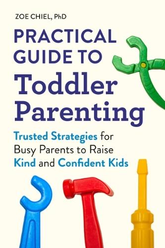 Practical Guide to Toddler Parenting: Trusted Strategies for Busy Parents to Raise Kind and Confident Kids