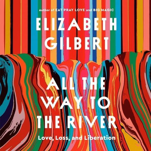 All the Way to the River: Love, Loss, and Liberation