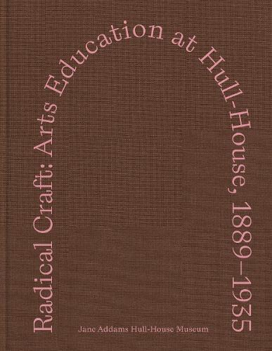 Radical Craft: Arts Education at Hull-House, 1889-1935