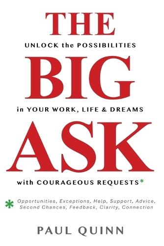 The Big Ask: Unlock the Possibilities in Your Work, Life & Dreams with Courageous Requests