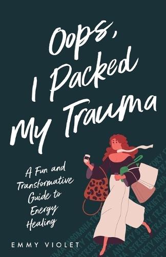 Oops, I Packed My Trauma A Fun and Transformative Guide to Energy Healing