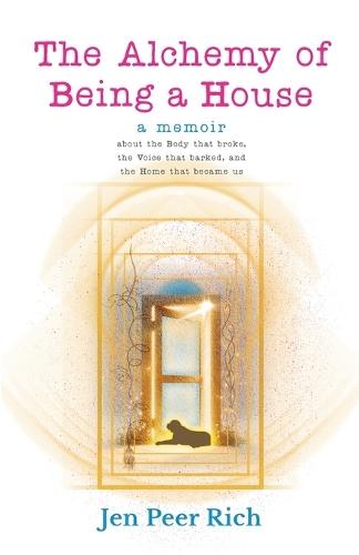 The Alchemy of Being a House: A Memoir About the Body That Broke, The Voice That Barked, and the Home That Became Us