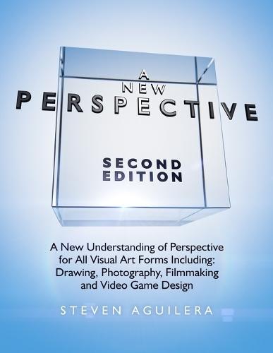 A New Perspective: A New Understanding of Perspective for All Visual Art Forms Including: Drawing, Photography, Filmmaking and Video Game Design