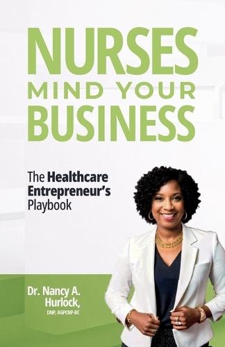 Nurses Mind Your Business: The Healthcare Entrepreneur's Playbook