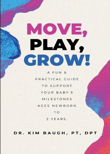 Move, Play, Grow!: A Fun & Practical Guide to Support Your Baby's Milestones Ages Newborn to 2 Years