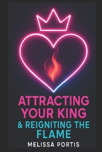 Attracting Your King & Reigniting the Flame: Neuroscience, Psychology, & Feminine Power